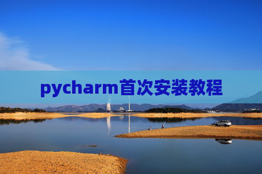 pycharm首次安装教程 pycharm首次安装教程