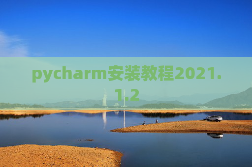 pycharm安装教程2021.1.2 pycharm安装教程2021.1.2